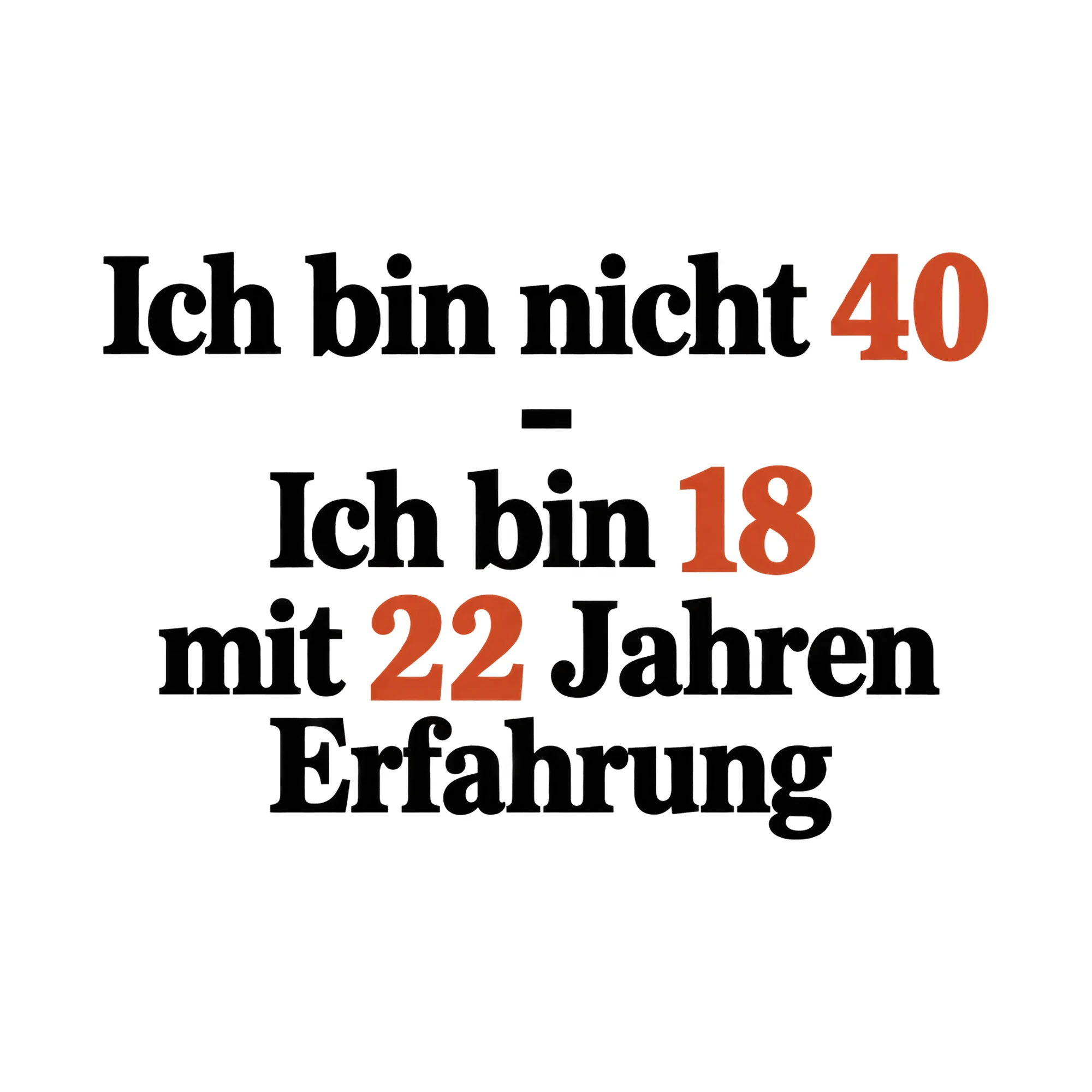 Bügelbild Ich bin nicht 40 - Ich bin 18 mit 22 Jahren Erfahrung als Grafik auf weißem Hintergrund (BB015210)