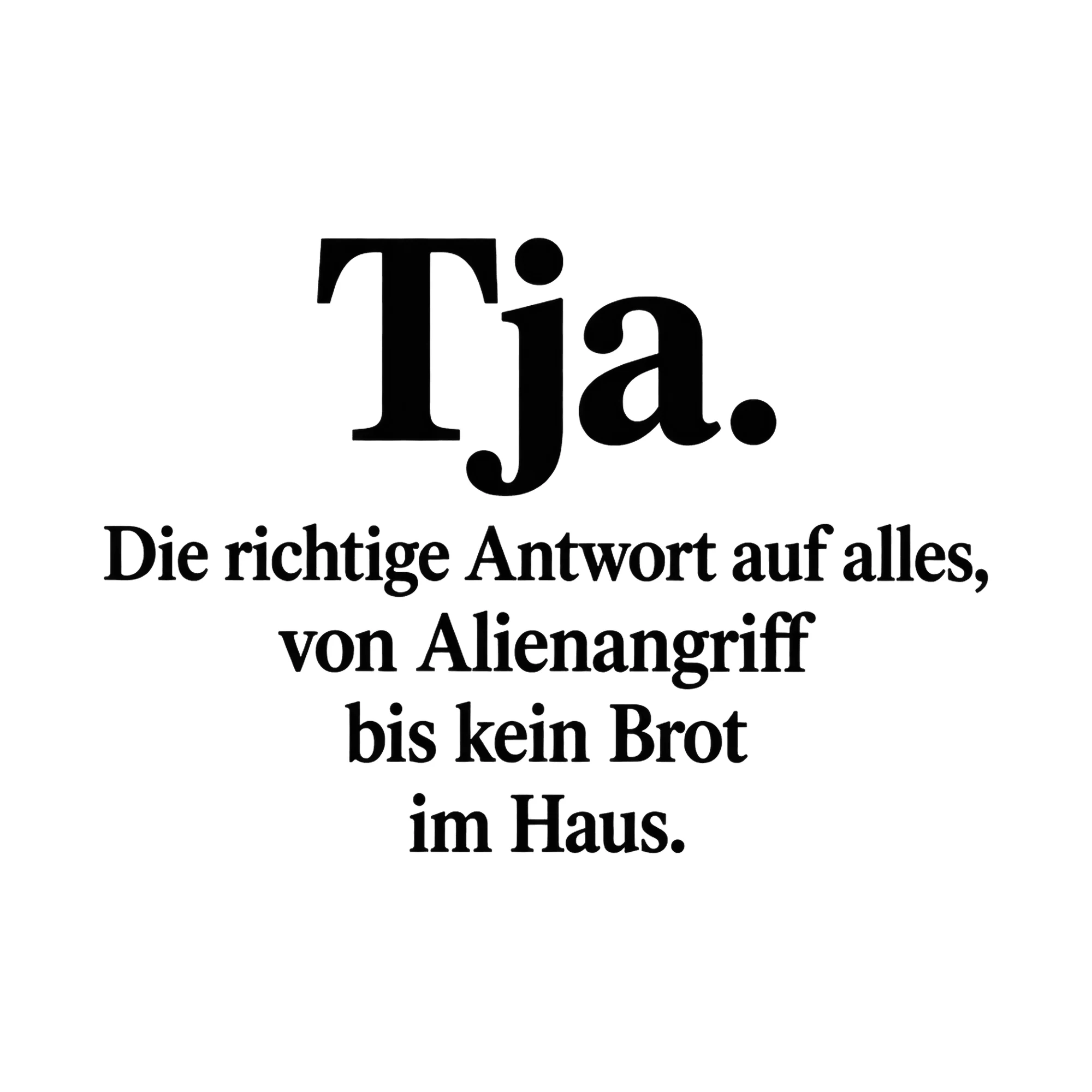 Bügelbild Tja. Die richtige Antwort auf alles, von Alienangriff bis kein Brot im Haus. als Grafik auf weißem Hintergrund (BB017121)