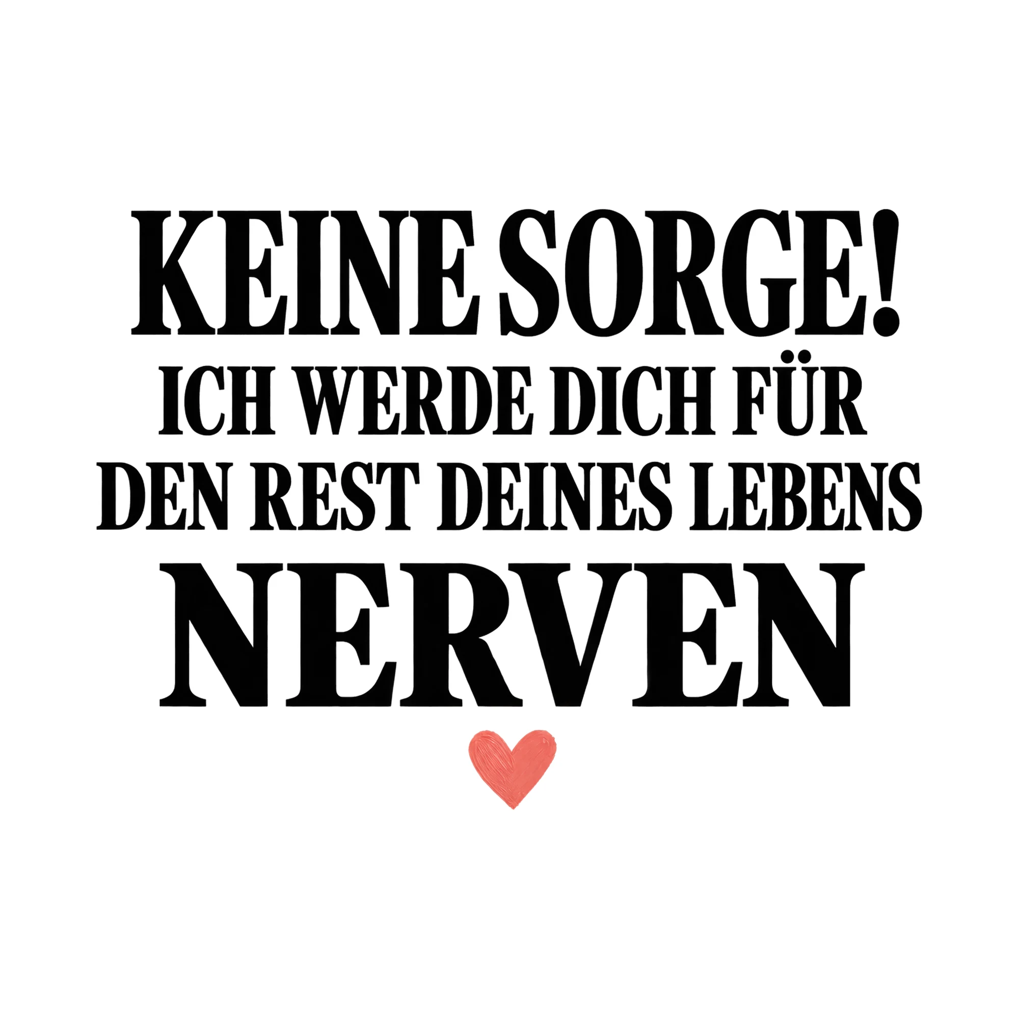 Bügelbild Keine Sorge! Ich Werde Dich Für Den Rest Deines Lebens Nerven als Grafik auf weißem Hintergrund (BB015846)
