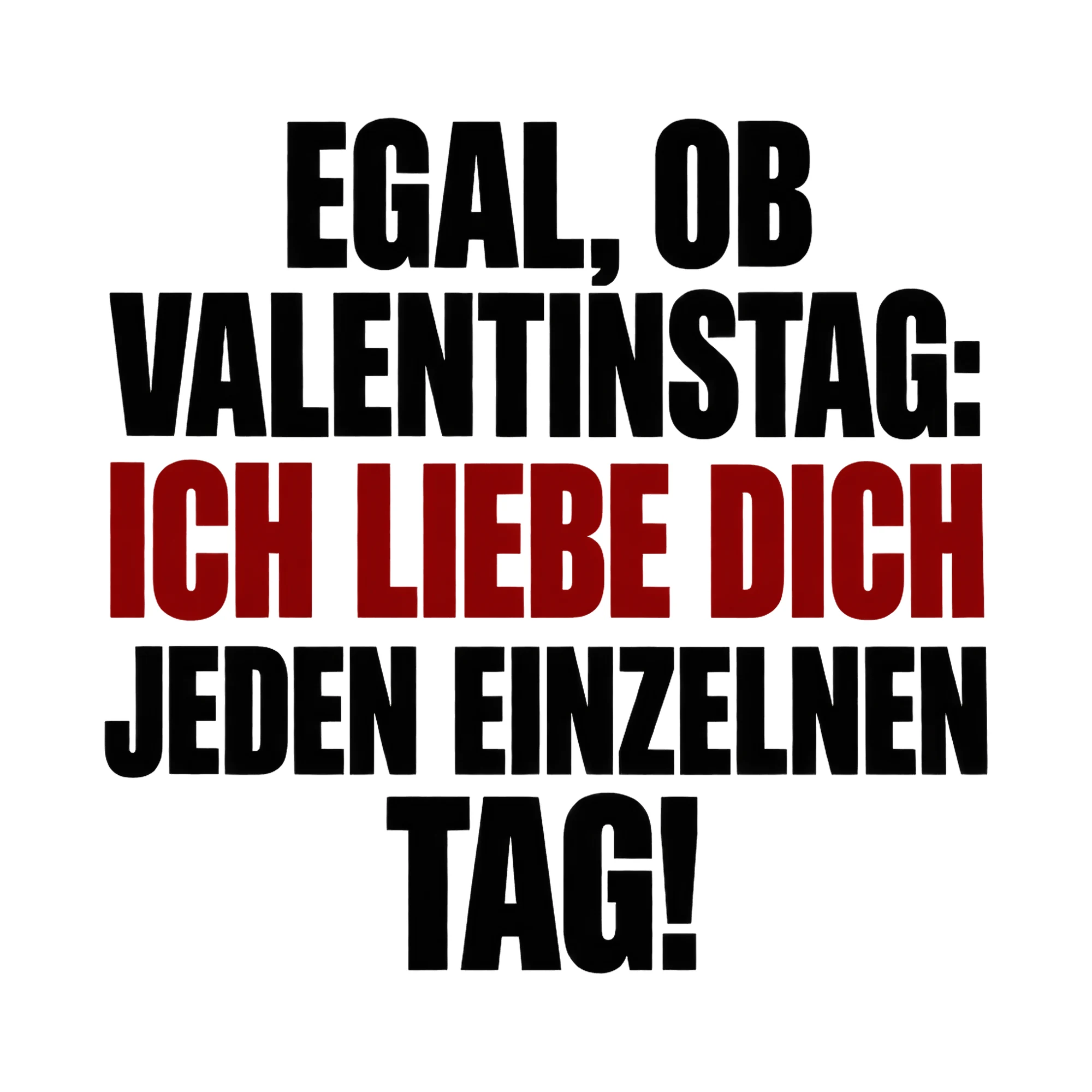 Bügelbild Egal, ob Valentinstag: Ich liebe dich jeden einzelnen Tag! als Grafik auf weißem Hintergrund (BB017107)