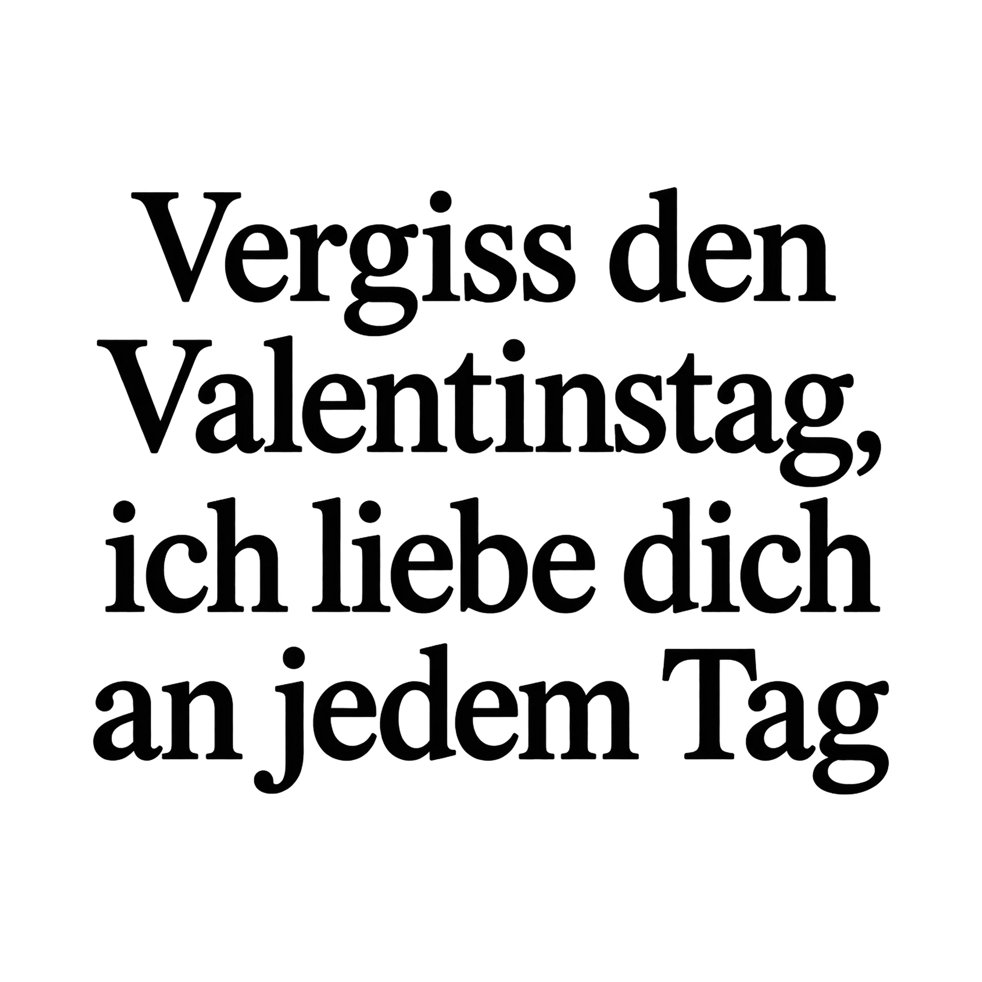 Bügelbild Vergiss den Valentinstag, ich liebe dich an jedem Tag, Familienshirt Spruch als Grafik auf weißem Hintergrund (BB015449)