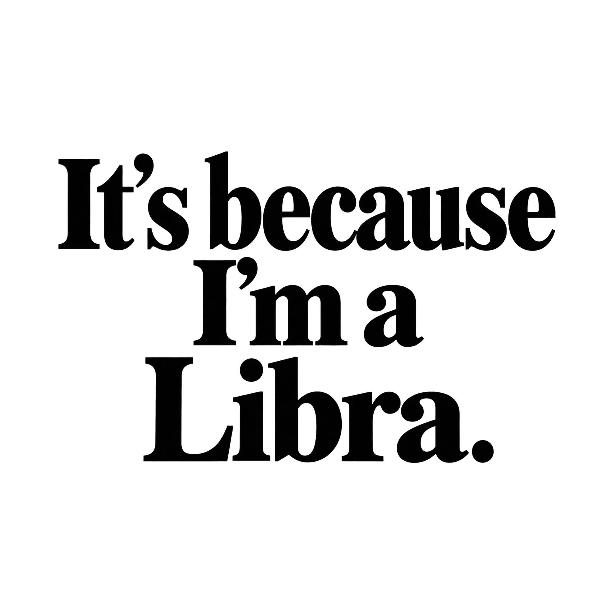 Bügelbild It's because I'm a Libra., Lustiger Shirt Spruch als Grafik auf weißem Hintergrund (BB015898)