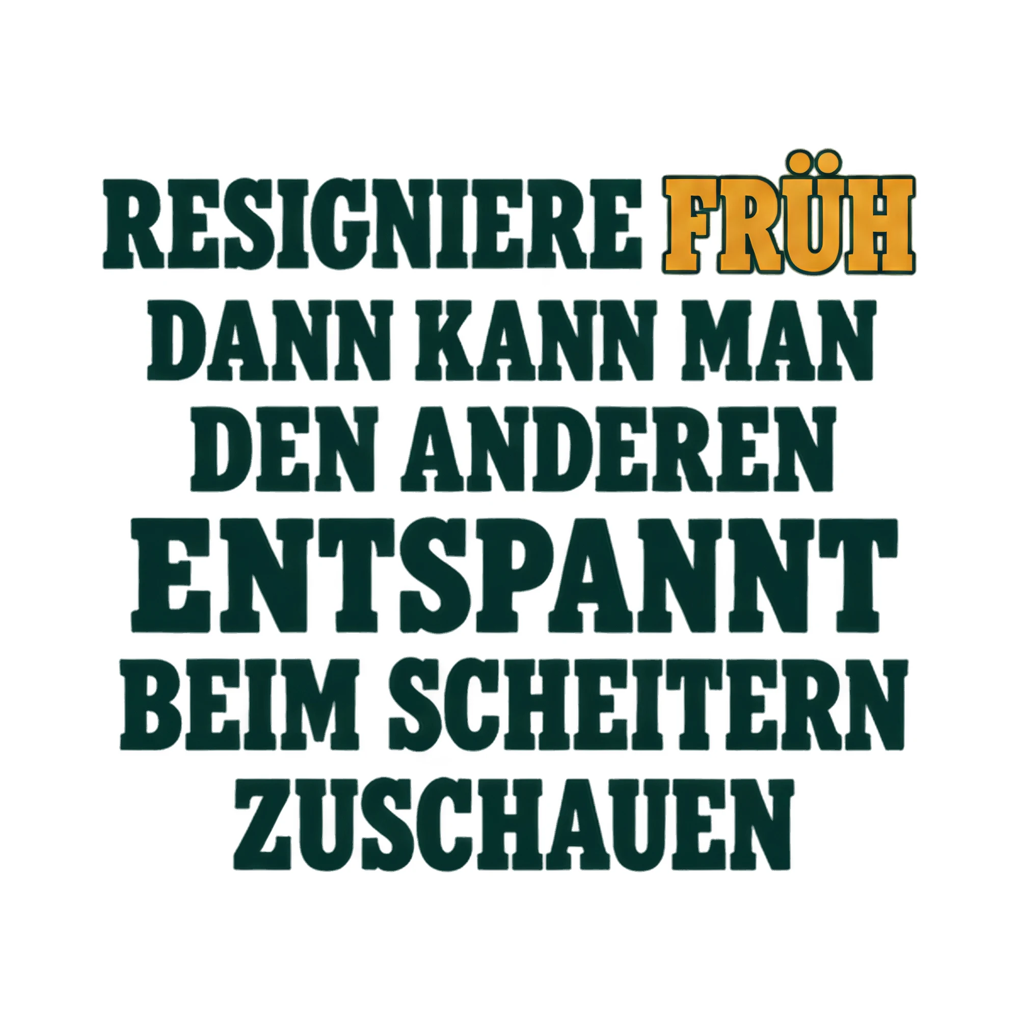 Bügelbild RESIGNIERE FRÜH DANN KANN MAN DEN ANDEREN ENTSPANNT BEIM SCHEITERN ZUSCHAUEN als Grafik auf weißem Hintergrund (BB021379)