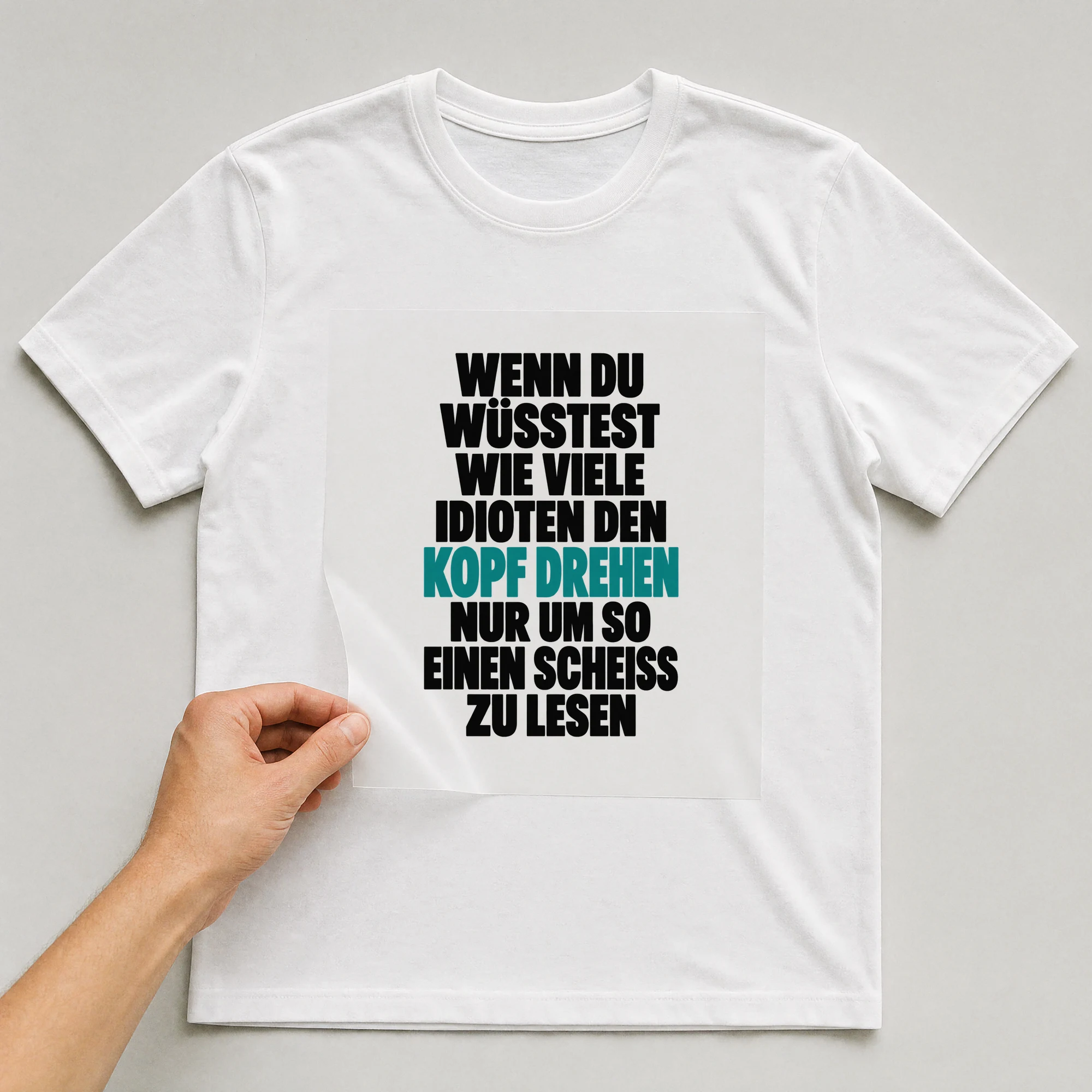 Bügelbild „Wenn du wüsstest wie viele Idioten den Kopf drehen nur um so einen Sch*iss zu“ auf weißem T-Shirt, Folie wird aufgelegt