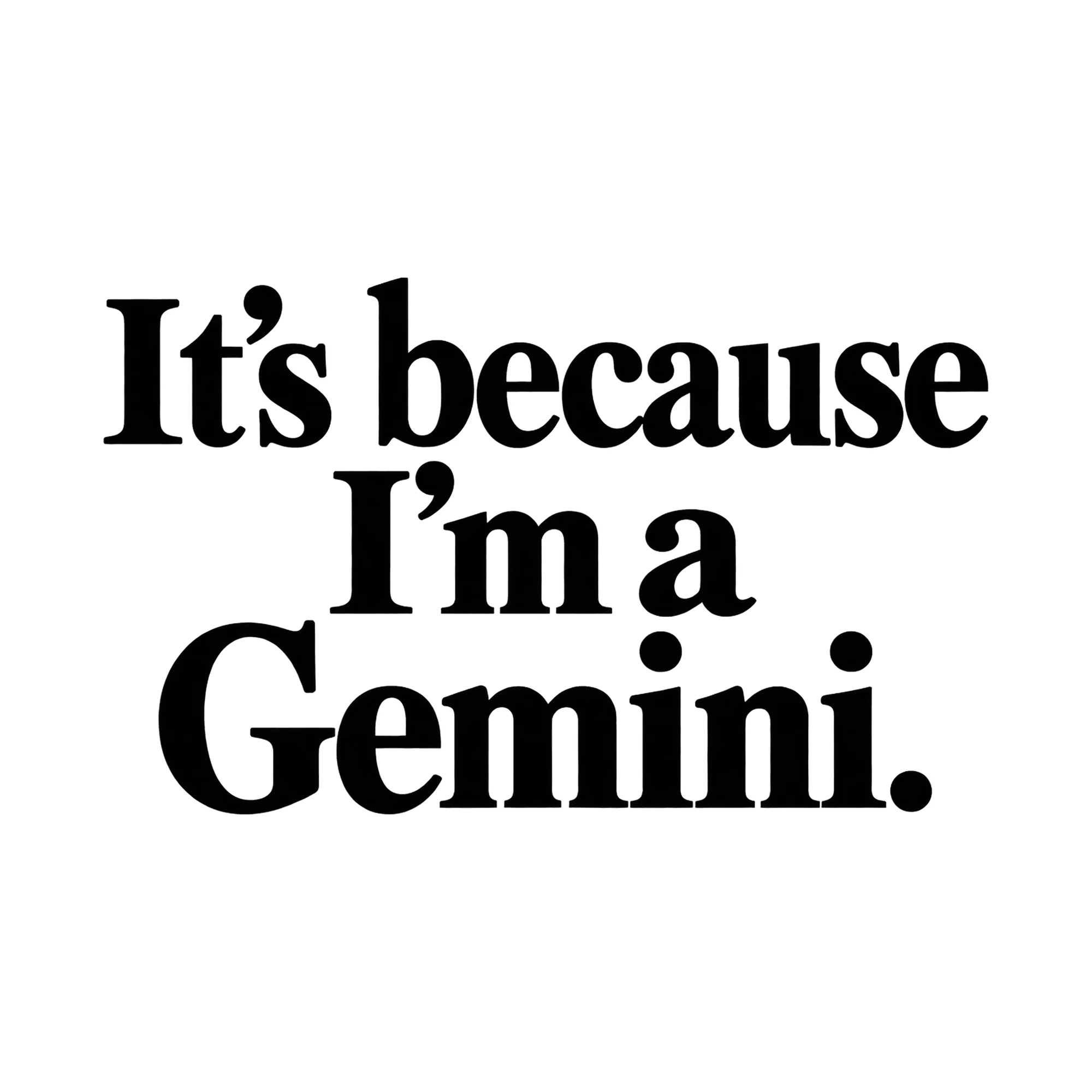 Bügelbild It's because I'm a Gemini., Lustiger Shirt Spruch als Grafik auf weißem Hintergrund (BB015886)