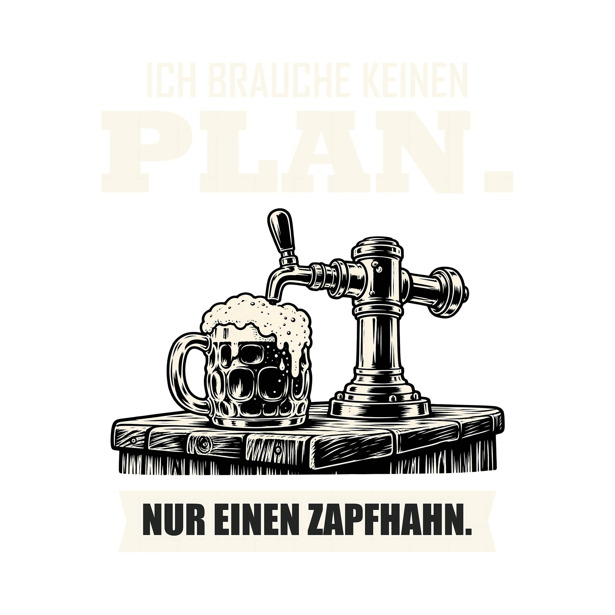 Bügelbild ICH BRAUCHE KEINEN PLAN. NUR EINEN ZAPFHAHN. als Grafik auf weißem Hintergrund (BB011836)