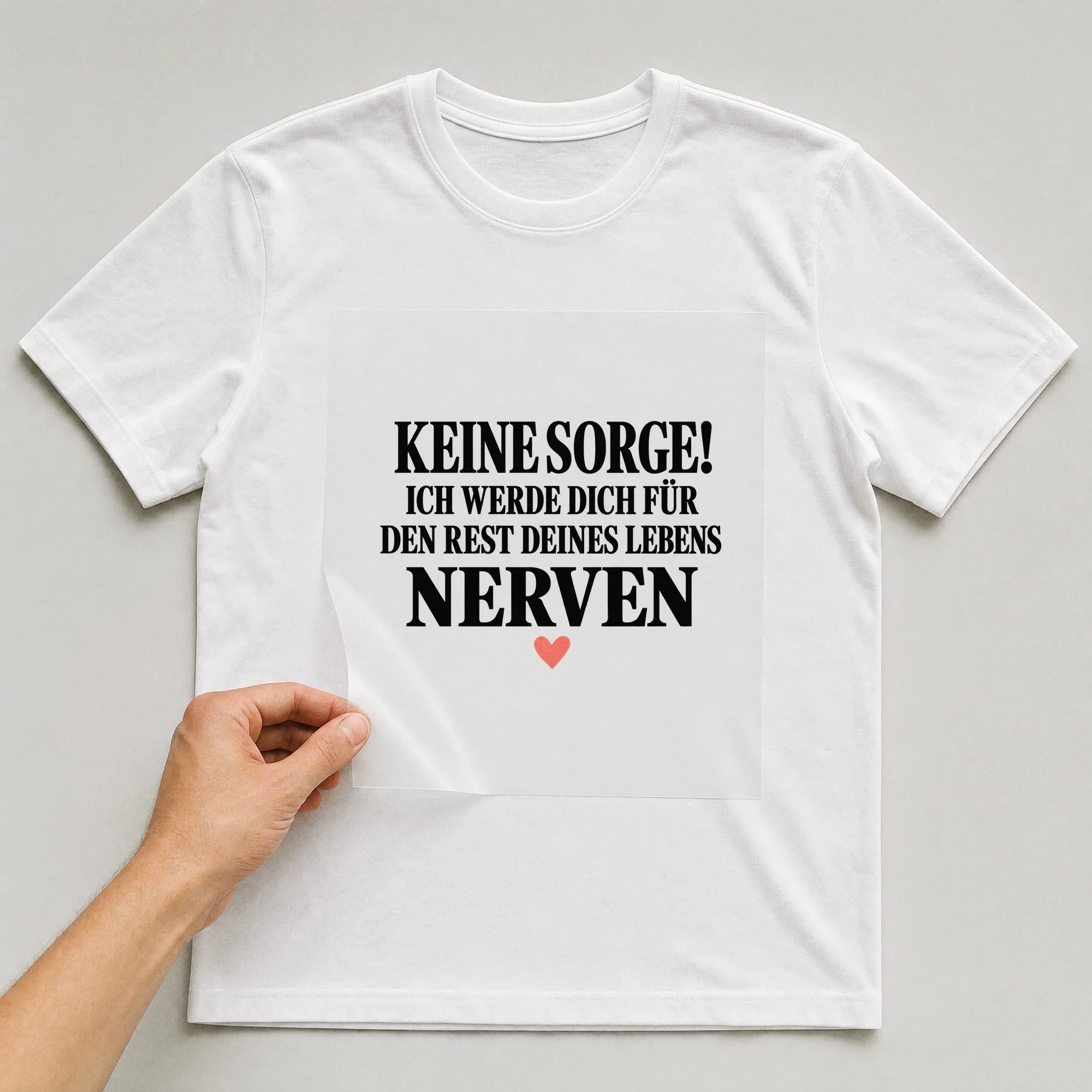 Bügelbild „Keine Sorge! Ich Werde Dich Für Den Rest Deines Lebens Nerven“ auf weißem T-Shirt, Folie wird aufgelegt