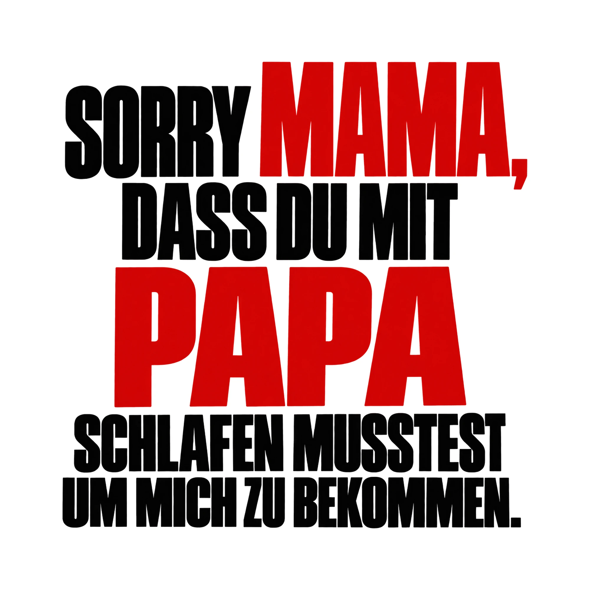 Bügelbild „Sorry Mama, dass du mit Papa schlafen musstest um mich zu bekommen.“ als Grafik auf weißem Hintergrund (BB015150)
