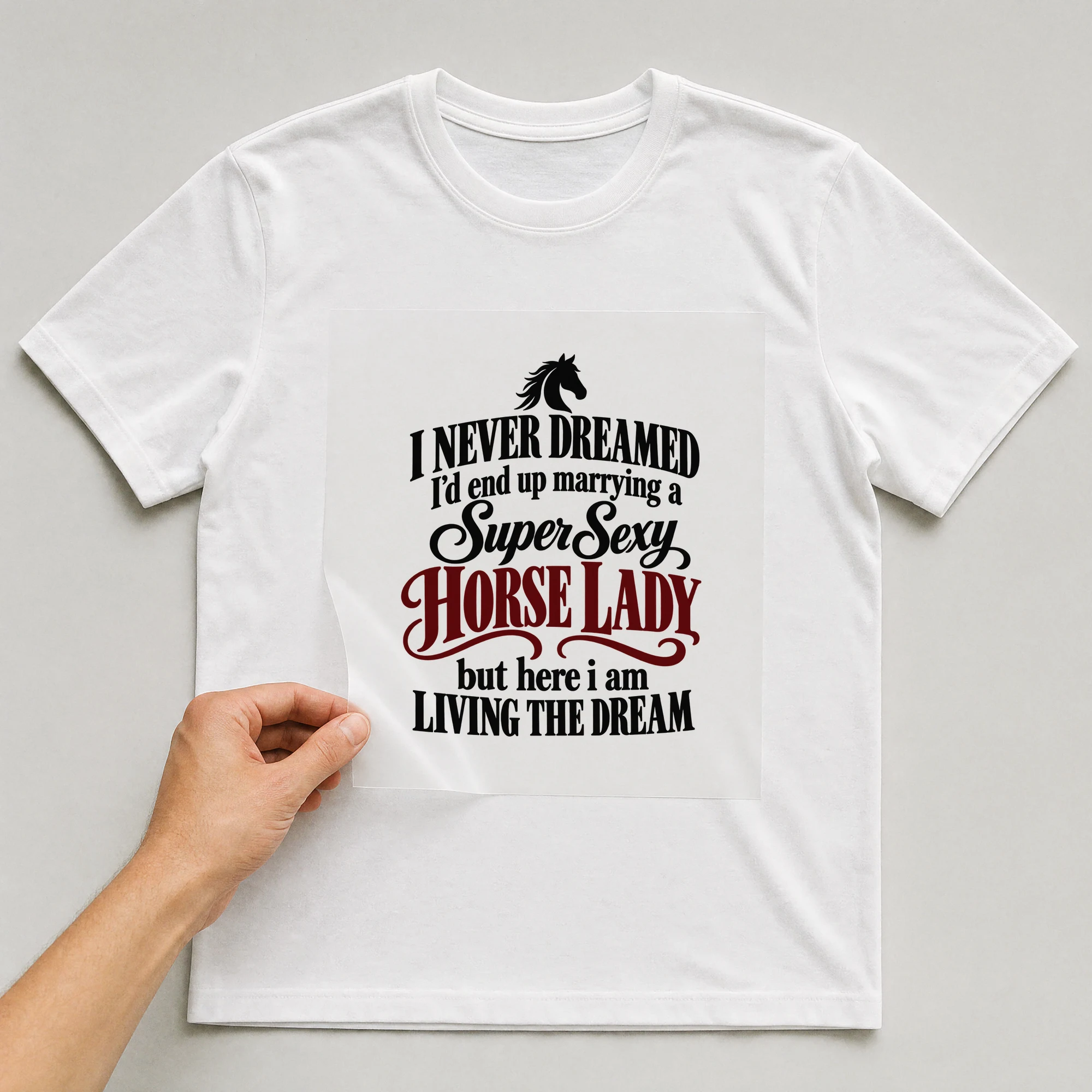 Bügelbild „I Never Dreamed I'd End Up Marrying A Super Sexy Horse Lady But Here I Am“ auf weißem T-Shirt, Folie wird aufgelegt
