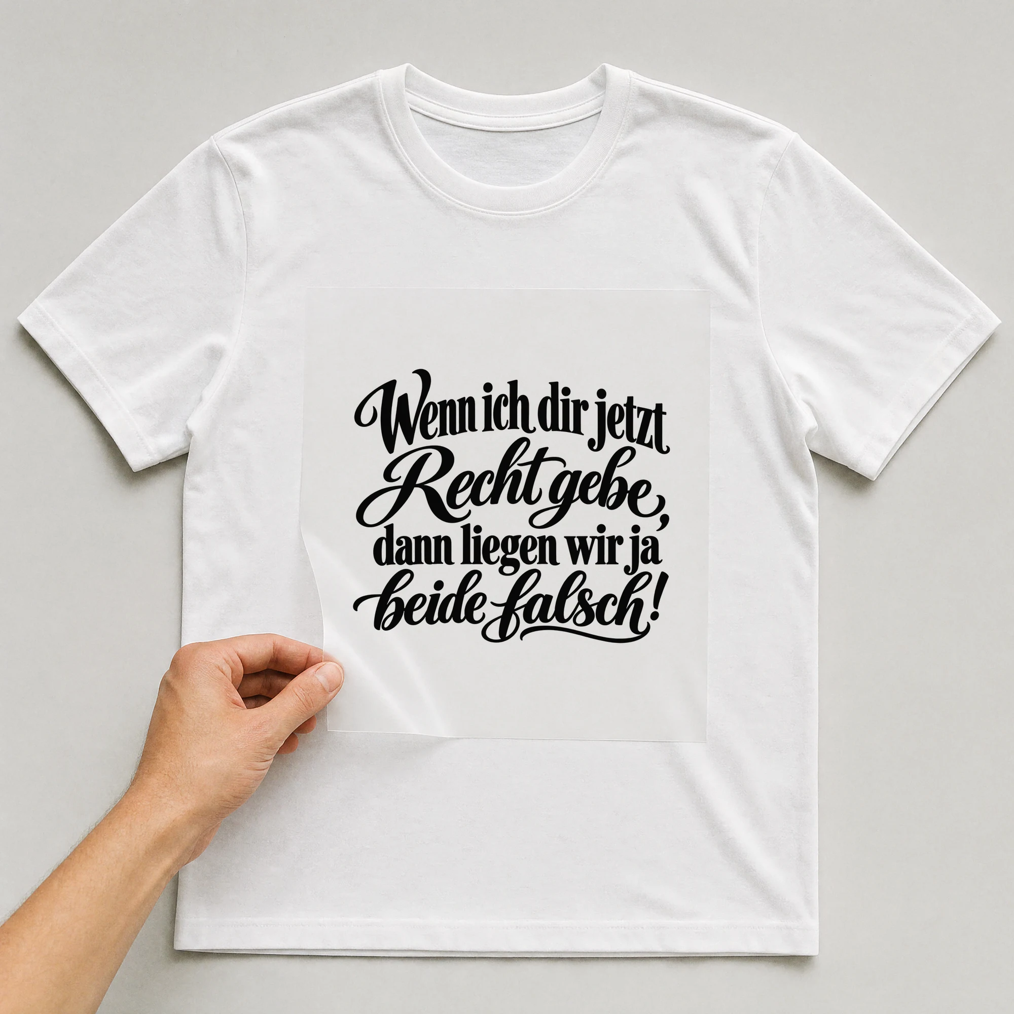 Bügelbild „Wenn ich dir jetzt Recht gebe, dann liegen wir ja beide falsch!“ auf weißem T-Shirt, Folie wird aufgelegt