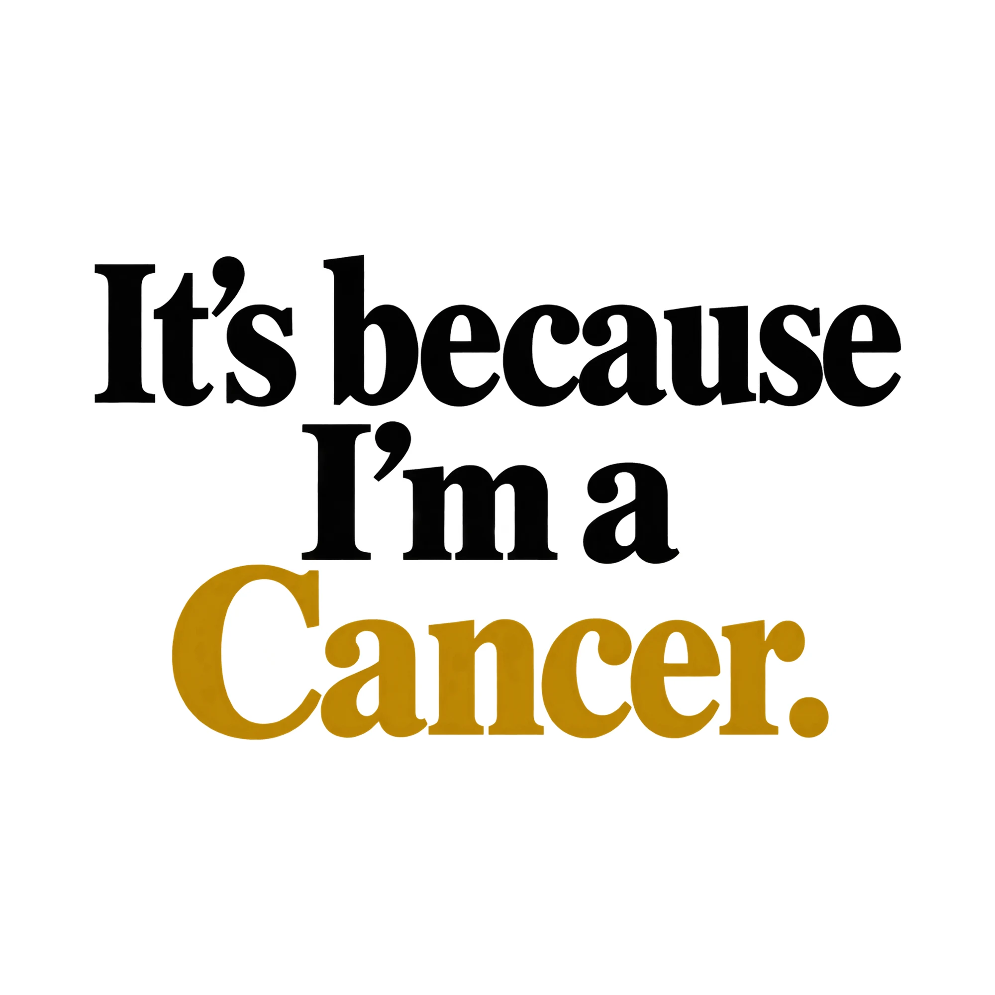Bügelbild It's because I'm a Cancer., Lustiger Shirt Spruch als Grafik auf weißem Hintergrund (BB015859)