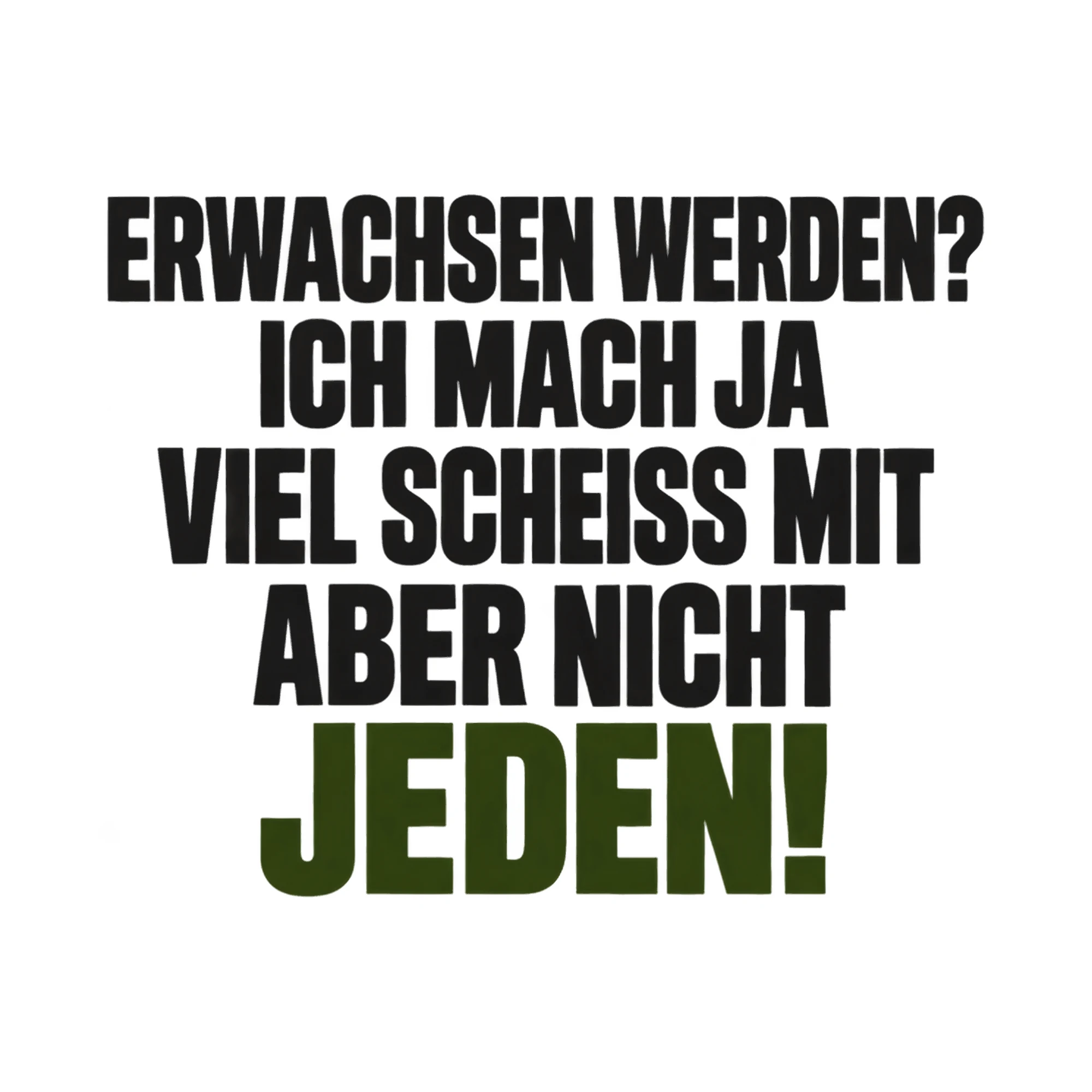 Bügelbild Erwachsen werden? Ich mach ja viel Sch*iss mit aber nicht jeden! als Grafik auf weißem Hintergrund (BB018266)