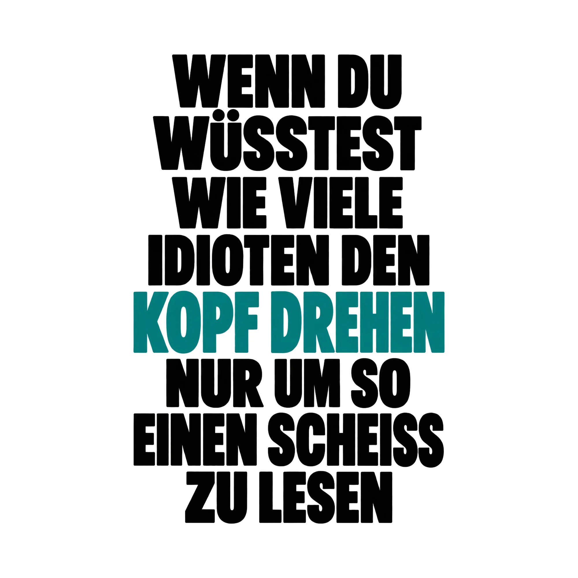 Bügelbild „Wenn du wüsstest wie viele Idioten den Kopf drehen nur um so einen Sch*iss zu“ als Grafik auf weißem Hintergrund (BB015818)