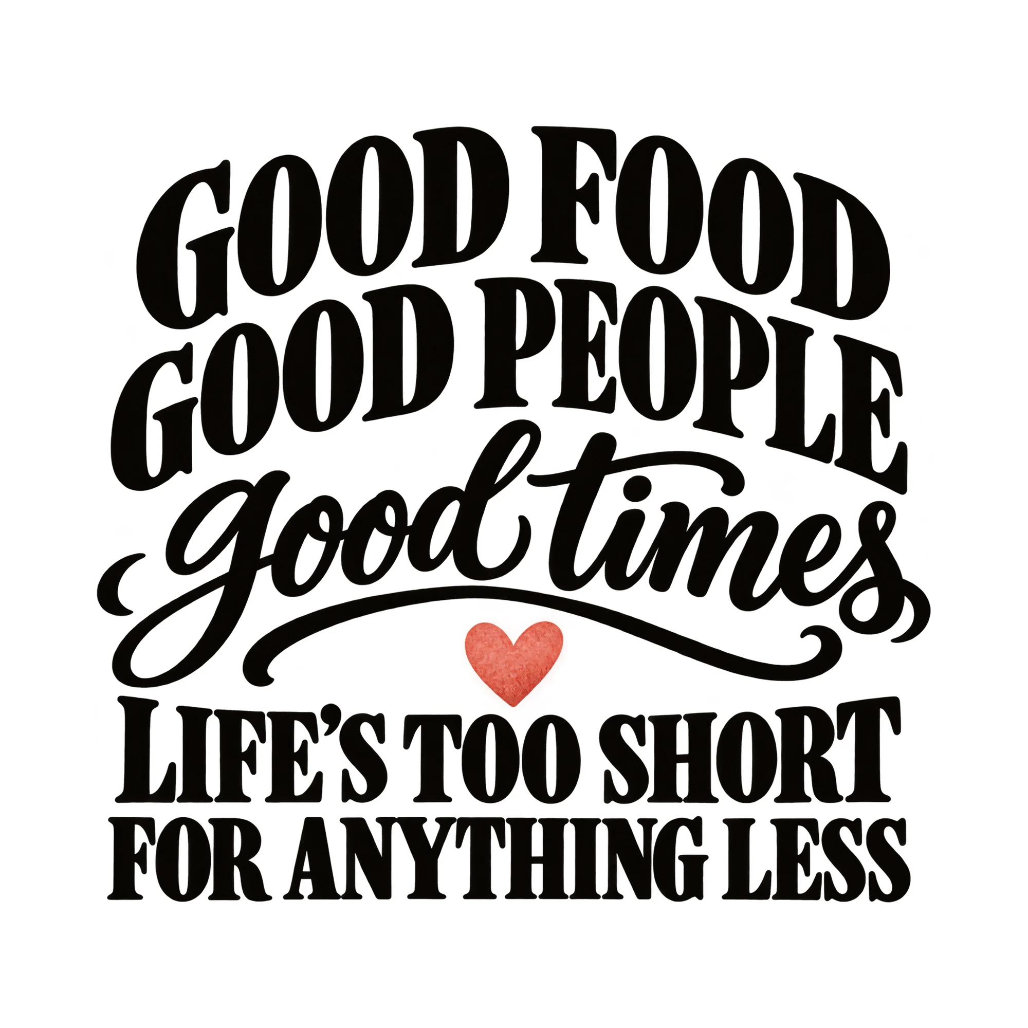 Bügelbild Good Food Good People Good Times Life's Too Short For Anything Less als Grafik auf weißem Hintergrund (BB015104)