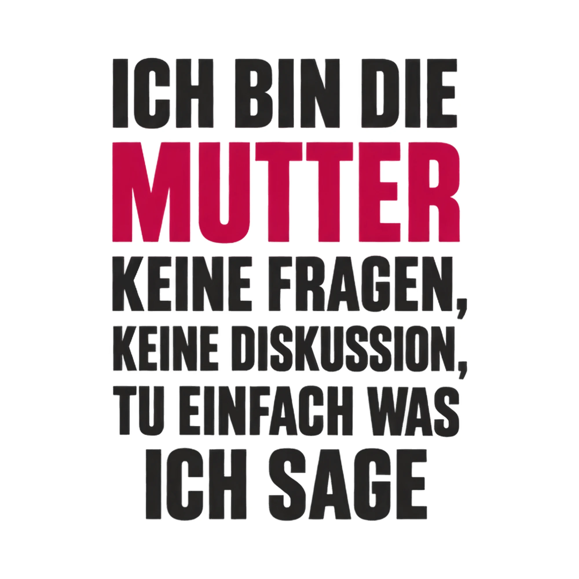 Bügelbild „Ich bin die Mutter keine Fragen, keine Diskussion, tu einfach was ich sage“ als Grafik auf weißem Hintergrund (BB017337)