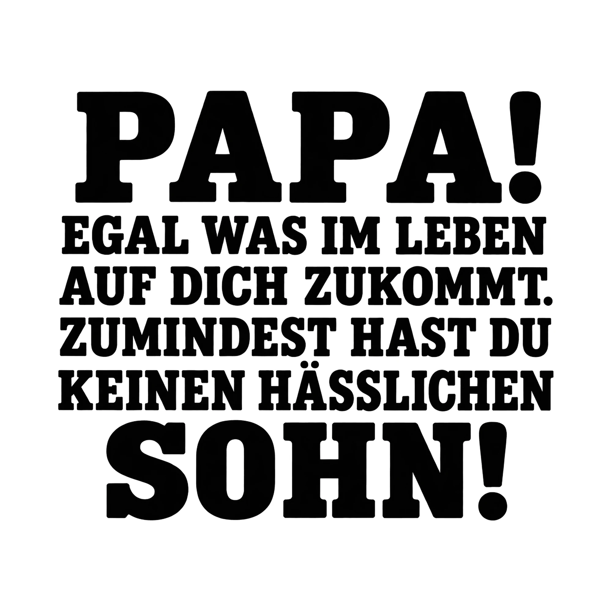 Bügelbild „Papa! Egal was im Leben auf dich zukommt. Zumindest hast du keinen Hässlichen“ als Grafik auf weißem Hintergrund (BB015127)