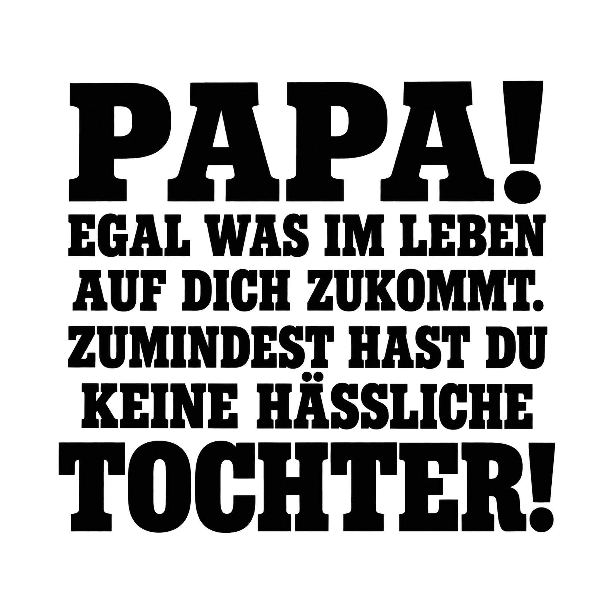 Bügelbild „Papa! Egal was im Leben auf dich zukommt. Zumindest hast du keine hässliche“ als Grafik auf weißem Hintergrund (BB015124)
