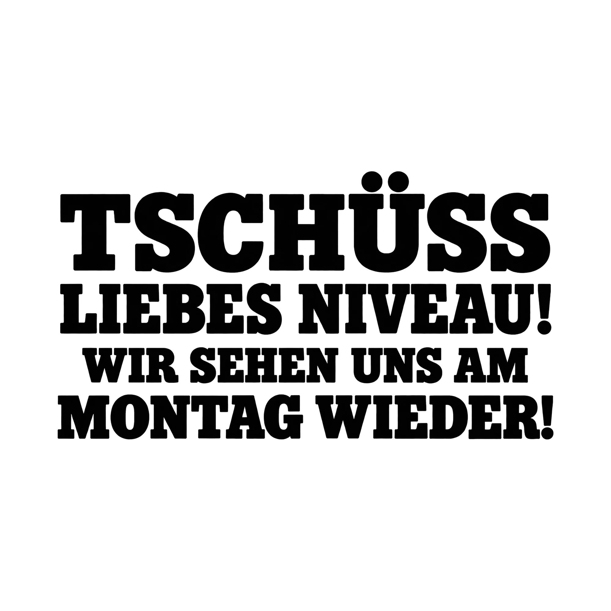 Bügelbild Tschüss Liebes Niveau! Wir Sehen Uns Am Montag Wieder!, Lustiger Shirt Spruch als Grafik auf weißem Hintergrund (BB015721)