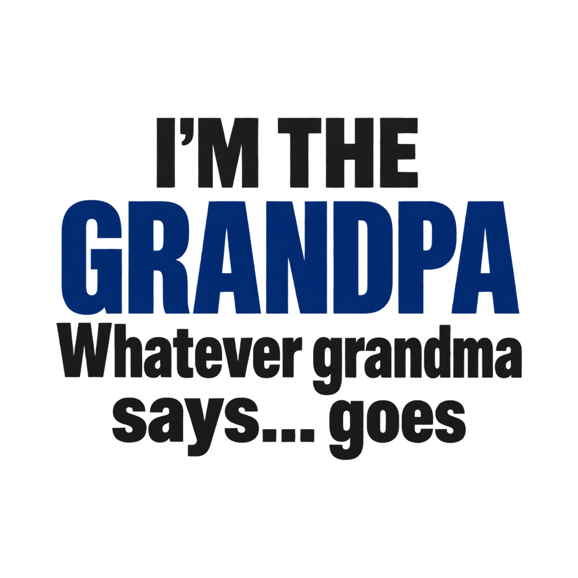 Bügelbild I'm The Grandpa Whatever Grandma Says... Goes, Großeltern Shirt Spruch als Grafik auf weißem Hintergrund (BB015209)