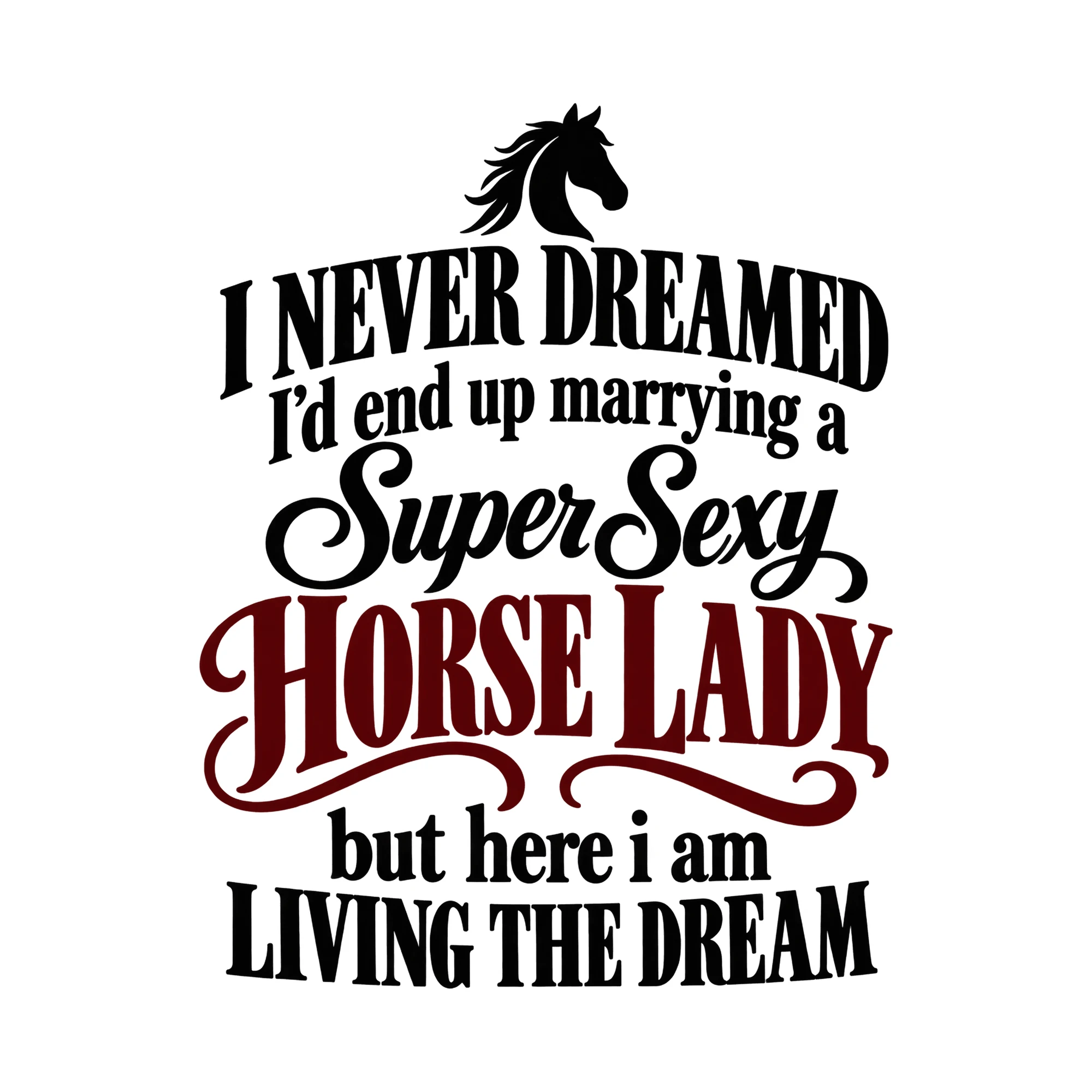 Bügelbild I Never Dreamed I'd End Up Marrying A Super Sexy Horse Lady But Here I Am als Grafik auf weißem Hintergrund (BB016148)